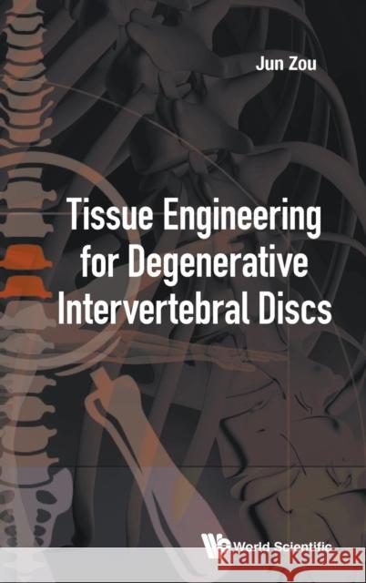 Tissue Engineering for Degenerative Intervertebral Discs Jun Zou 9789813238565 World Scientific Publishing Company