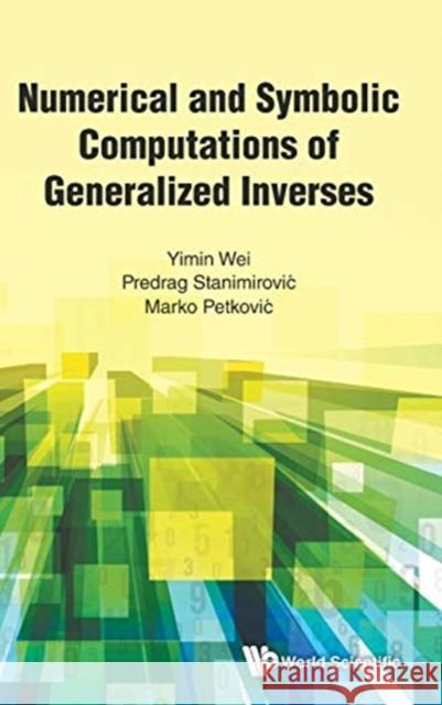 Numerical and Symbolic Computations of Generalized Inverses Yimin Wei Predrag Stanimiroviac Marko Petkoviac 9789813238664 World Scientific Publishing Company