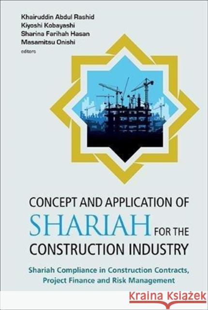 Concept and Application of Shariah for the Construction Industry: Shariah Compliance in Construction Contracts, Project Finance and Risk Management Khairuddin Abdul Rashid 9789813238909