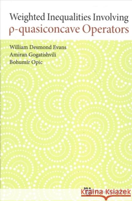 Weighted Inequalities Involving P-Quasiconcave Operators W. D. Evans Amiran Gogatishvili B. Opic 9789813239623 World Scientific Publishing Company