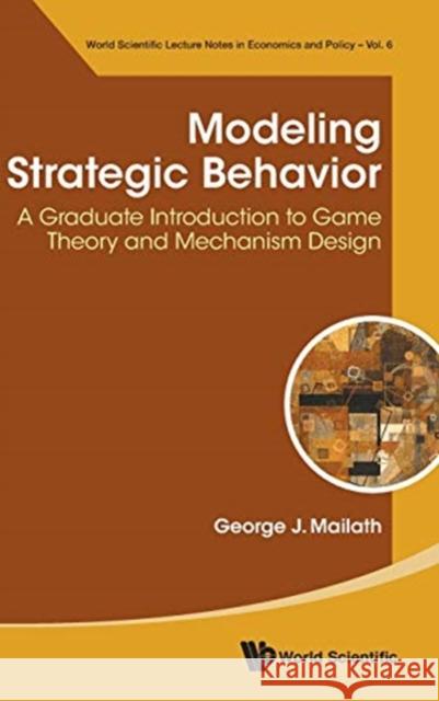 Modeling Strategic Behavior: A Graduate Introduction to Game Theory and Mechanism Design George J. Mailath 9789813239937 World Scientific Publishing Company