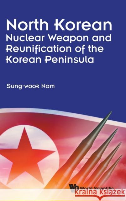 North Korean Nuclear Weapon and Reunification of the Korean Peninsula Nam Sung-Wook 9789813239968 World Scientific Publishing Company