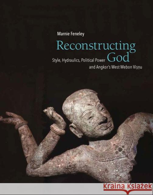 Reconstructing God: Style, Hydraulics, Political Power and Angkor's West Mebon Visnu Marnie Feneley 9789813250536 NUS Press