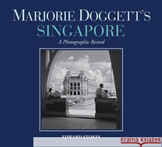 Marjorie Doggett's Singapore: A Photographic Record Edward Stokes Marjorie Doggett Marjorie Doggett 9789813250901 National University of Singapore Press