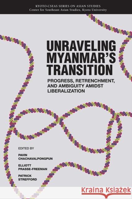 Unraveling Myanmar's Transition, 21: Progress, Retrenchment and Ambiguity Amidst Liberalization Chachavalpongpun, Pavin 9789813251076