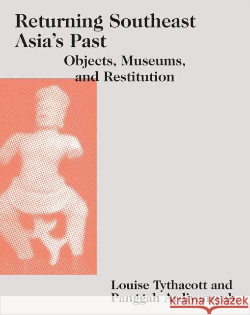 Returning Southeast Asia's Past: Objects, Museums, and Restitution Tythacott, Louise 9789813251243 National University of Singapore Press
