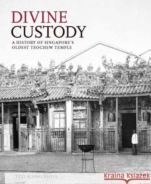 Divine Custody: A History of Singapore's Oldest Teochew Temple Kang Shua Yeo 9789813251441 National University of Singapore Press
