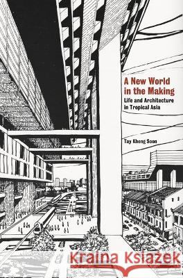 A New World in the Making: Life and Architecture in Tropical Asia Kheng Soon, Tay 9789813251694