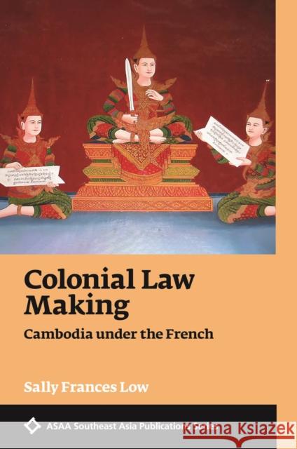 Colonial Law Making: Cambodia under the French Sally Frances Low 9789813252448 NUS Press