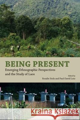 Being Present: Emerging Ethnographic Perspectives and the Study of Laos Rosalie Stolz Paul-David Lutz 9789813253032