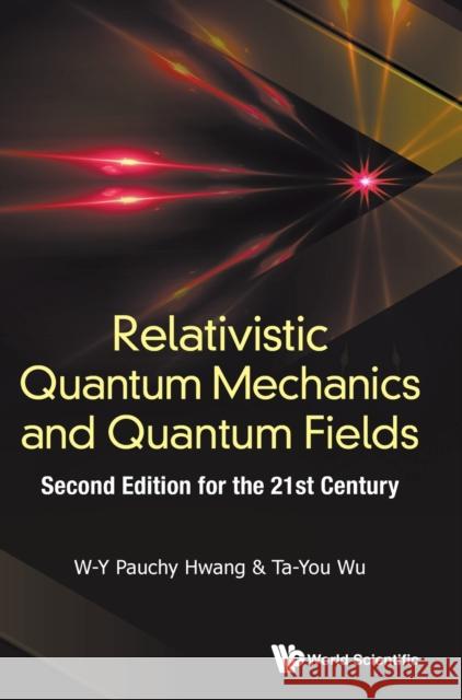 Relativistic Quantum Mechanics and Quantum Fields: Second Edition for the 21st Century W-Y Pauchy Hwang 9789813270022 World Scientific Publishing Company