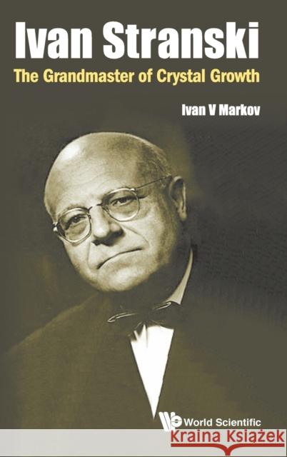 Ivan Stranski: The Grandmaster of Crystal Growth Markov Iva 9789813270459 World Scientific Publishing Company