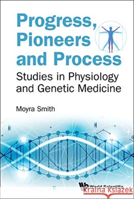 Progress, Pioneers and Process: Studies in Physiology and Genetic Medicine Smith Moyra 9789813270572 World Scientific Publishing Company