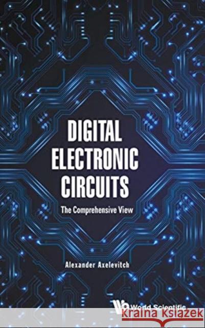 Digital Electronic Circuits - The Comprehensive View Axelevitch, Alexander 9789813270725 World Scientific Publishing Company