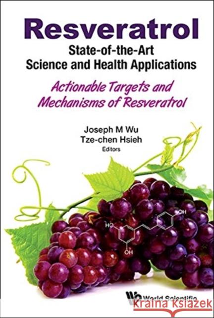 Resveratrol: State-Of-The-Art Science and Health Applications - Actionable Targets and Mechanisms of Resveratrol Joseph M. Wu Tze-Chen Hsieh 9789813270909