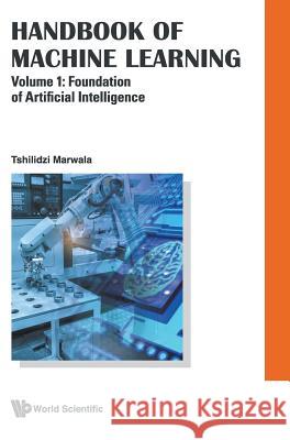 Handbook of Machine Learning - Volume 1: Foundation of Artificial Intelligence Marwala, Tshilidzi 9789813271227