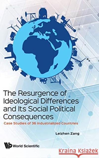 Resurgence of Ideological Differences and Its Social Political Consequences, The: Case Studies of 36 Industrialized Countries Zang, Leizhen 9789813272217
