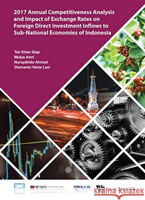 2017 Annual Competitiveness Analysis and Impact of Exchange Rates on Foreign Direct Investment Inflows to Sub-National Economies of Indonesia Tan Khe Mulya Amri Nursyahida Ahmad 9789813272279