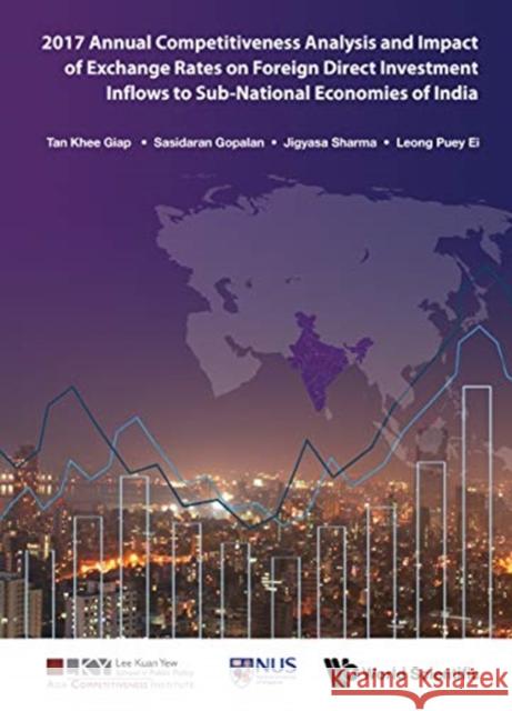 2017 Annual Competitiveness Analysis and Impact of Exchange Rates on Foreign Direct Investment Inflows to Sub-National Economies of India Tan Khe Sasidaran Gopalan Jigyasa Sharma 9789813272309