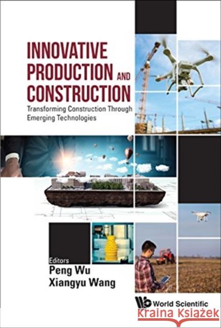 Innovative Production and Construction: Transforming Construction Through Emerging Technologies Peng Wu 9789813272484 World Scientific Publishing Company