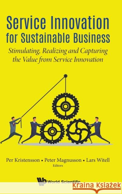 Service Innovation for Sustainable Business: Stimulating, Realizing and Capturing the Value from Service Innovation Per Kristensson Peter Magnusson Lars Witell 9789813273375 World Scientific Publishing Company