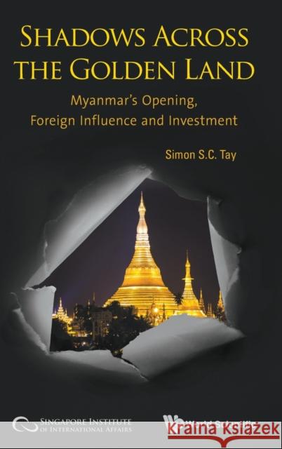 Shadows Across the Golden Land: Myanmar's Opening, Foreign Influence and Investment Simon Tay 9789813273542 Wspc/Ecnup