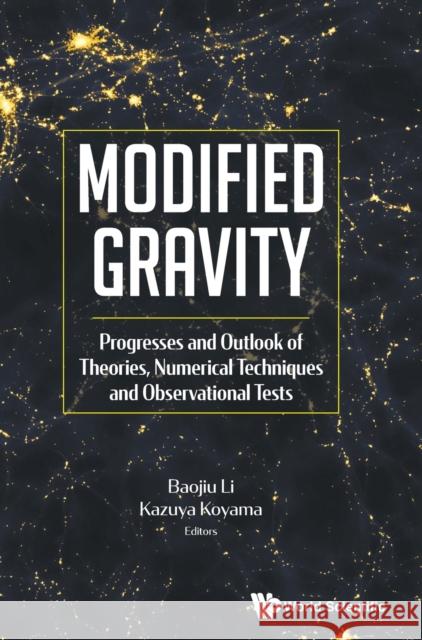 Modified Gravity: Progresses and Outlook of Theories, Numerical Techniques and Observational Tests Baojiu Li Kazuya Koyama 9789813273993 World Scientific Publishing Company