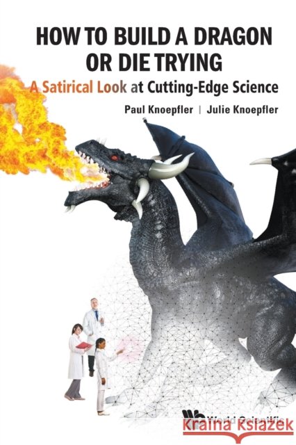 How to Build a Dragon or Die Trying: A Satirical Look at Cutting-Edge Science Julie (Davis High School, California, Usa) Knoepfler 9789813275935