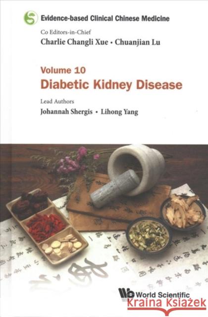 Evidence-Based Clinical Chinese Medicine - Volume 10: Diabetic Kidney Disease Chuanjian Lu Charlie Changli Xue 9789813276109 World Scientific Publishing Company