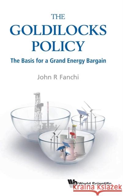 Goldilocks Policy, The: The Basis for a Grand Energy Bargain Fanchi, John R. 9789813276390 World Scientific Publishing Company