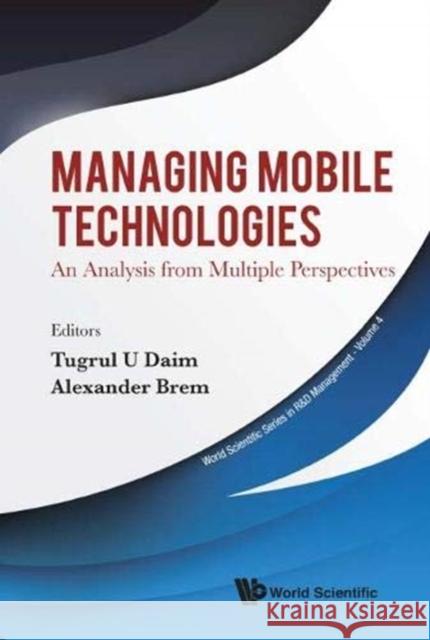 Managing Mobile Technologies: An Analysis from Multiple Perspectives Alexander Brem Tugrul U. Daim 9789813278158 World Scientific Publishing Company