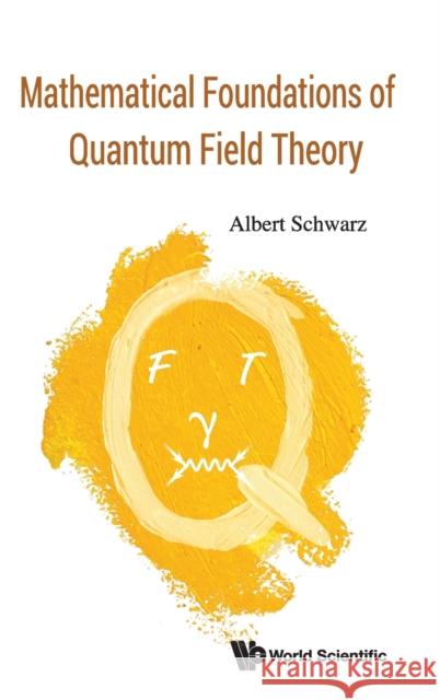 Mathematical Foundations of Quantum Field Theory Albert Schwarz Dmitry Shemetov 9789813278639 World Scientific Publishing Company
