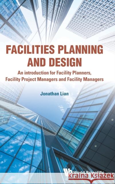 Facilities Planning and Design - An Introduction for Facility Planners, Facility Project Managers and Facility Managers Lian, Jonathan Khin Ming 9789813278813