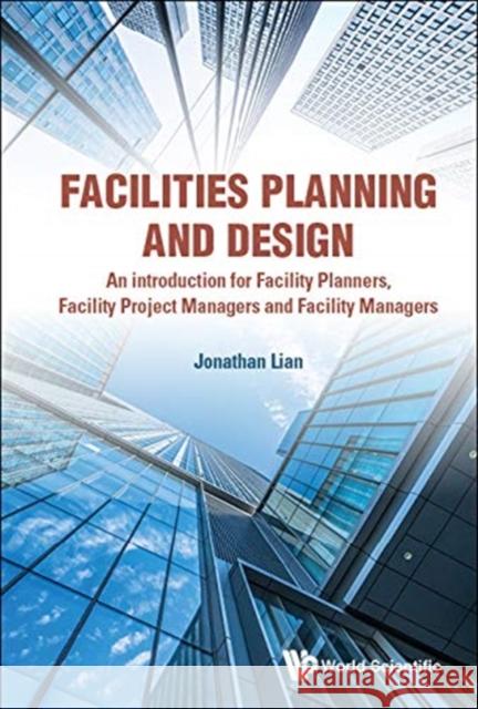 Facilities Planning and Design - An Introduction for Facility Planners, Facility Project Managers and Facility Managers Lian, Jonathan Khin Ming 9789813278967