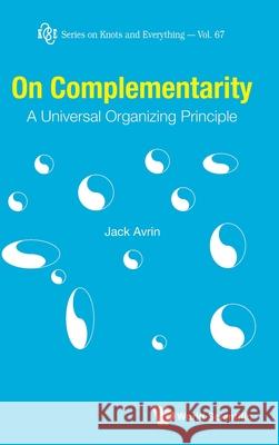 On Complementarity: A Universal Organizing Principle Jack Avrin 9789813278974 World Scientific Publishing Company