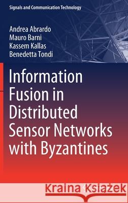 Information Fusion in Distributed Sensor Networks with Byzantines Andrea Abrardo Mauro Barni Kassem Kallas 9789813290006