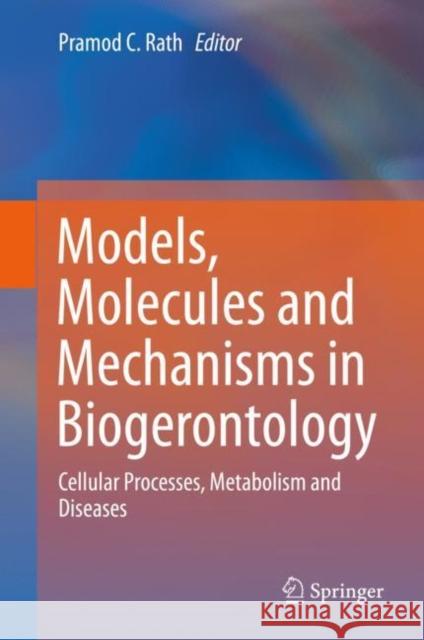 Models, Molecules and Mechanisms in Biogerontology: Cellular Processes, Metabolism and Diseases Rath, Pramod C. 9789813290044