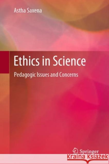 Ethics in Science: Pedagogic Issues and Concerns Saxena, Astha 9789813290082