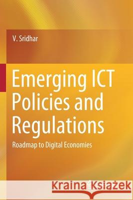 Emerging Ict Policies and Regulations: Roadmap to Digital Economies Sridhar, V. 9789813290242 Springer Singapore