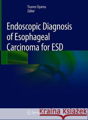 Endoscopic Diagnosis of Esophageal Carcinoma for Esd Oyama, Tsuneo 9789813290297 Springer