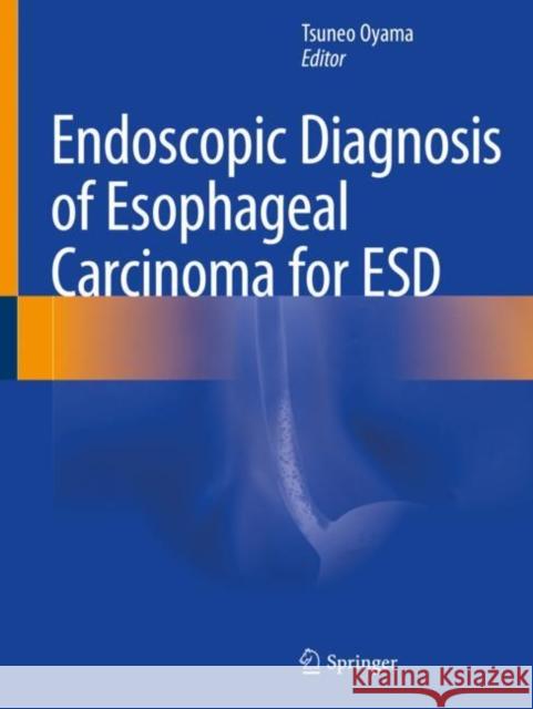 Endoscopic Diagnosis of Esophageal Carcinoma for Esd Tsuneo Oyama 9789813290327