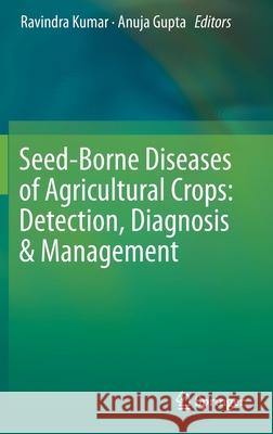 Seed-Borne Diseases of Agricultural Crops: Detection, Diagnosis & Management Ravindra Kumar Anuja Gupta 9789813290457 Springer