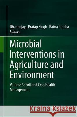 Microbial Interventions in Agriculture and Environment: Volume 3: Soil and Crop Health Management Singh, Dhananjaya Pratap 9789813290839