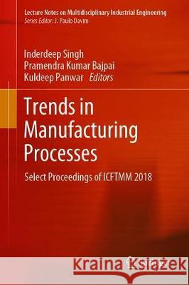 Trends in Manufacturing Processes: Select Proceedings of Icftmm 2018 Singh, Inderdeep 9789813290983 Springer