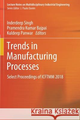 Trends in Manufacturing Processes: Select Proceedings of Icftmm 2018 Inderdeep Singh Pramendra Kumar Bajpai Kuldeep Panwar 9789813291010