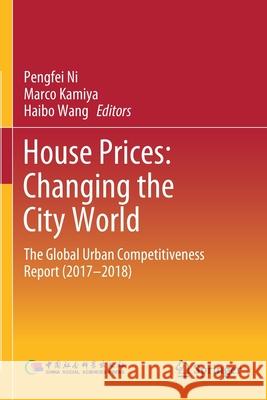 House Prices: Changing the City World: The Global Urban Competitiveness Report (2017-2018) Pengfei Ni Marco Kamiya Haibo Wang 9789813291133