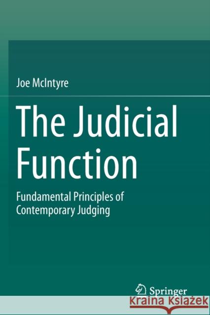 The Judicial Function: Fundamental Principles of Contemporary Judging Joe McIntyre 9789813291171 Springer