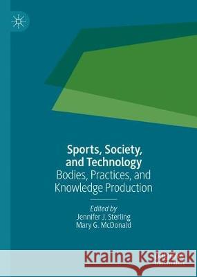 Sports, Society, and Technology: Bodies, Practices, and Knowledge Production Sterling, Jennifer J. 9789813291263 Palgrave MacMillan