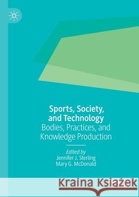 Sports, Society, and Technology: Bodies, Practices, and Knowledge Production Jennifer J. Sterling Mary G. McDonald 9789813291294