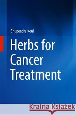 Herbs for Cancer Treatment Bhupendra Koul 9789813291461 Springer